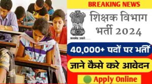 शिक्षक विभाग भर्ती 2024: शिक्षक विभाग में निकली विभिन्न 40,000 से अधिक पदों पर बंपर भर्ती, जाने कैसे करें आवेदन