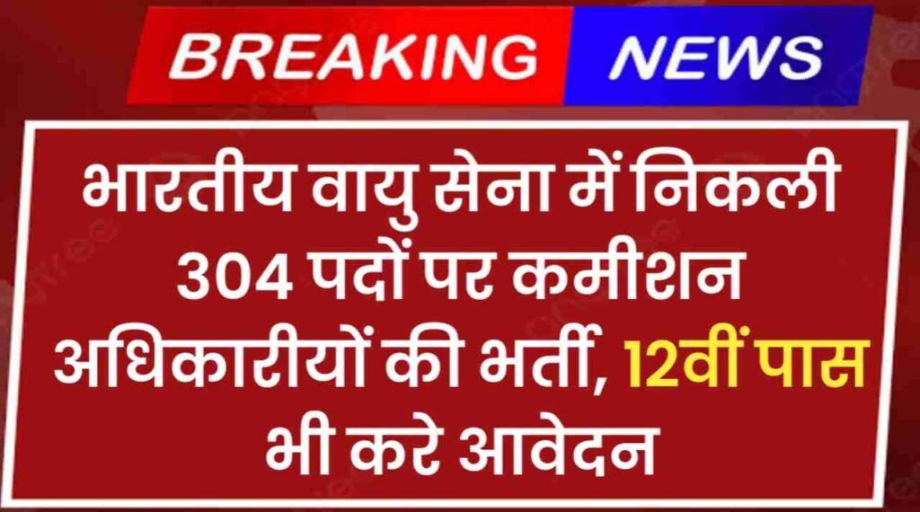 Airforce Officer Recruitment: भारतीय वायु सेना में निकली 304 पदों पर कमीशन अधिकारीयों की भर्ती, 12वीं पास भी करे आवेदन