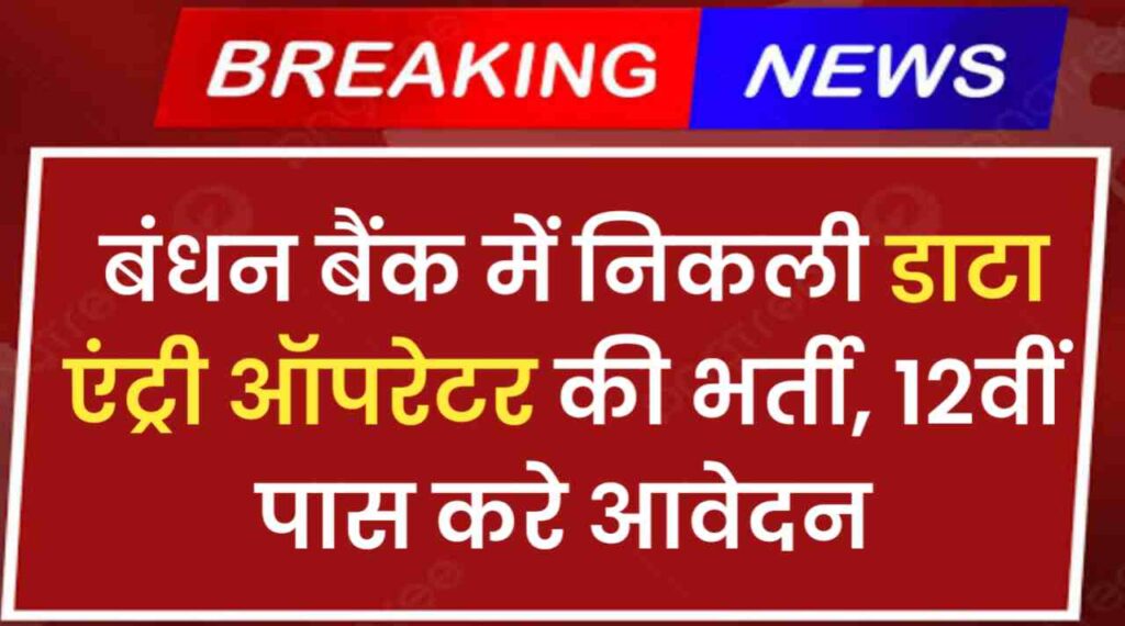 Bandhan Bank Data Entry Operator Vacancy 2024: बंधन बैंक में निकली डाटा एंट्री ऑपरेटर की भर्ती, 12वीं पास करे आवेदन