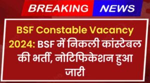 BSF Constable Vacancy 2024: BSF में निकली कांस्टेबल की भर्ती, नोटिफिकेशन हुआ जारी