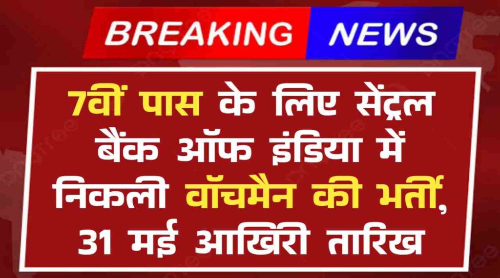 CBI Watchmen Vacancy 2024: 7वीं पास के लिए सेंट्रल बैंक ऑफ इंडिया में निकली वॉचमैन की भर्ती, 31 मई आखिरी तारिख