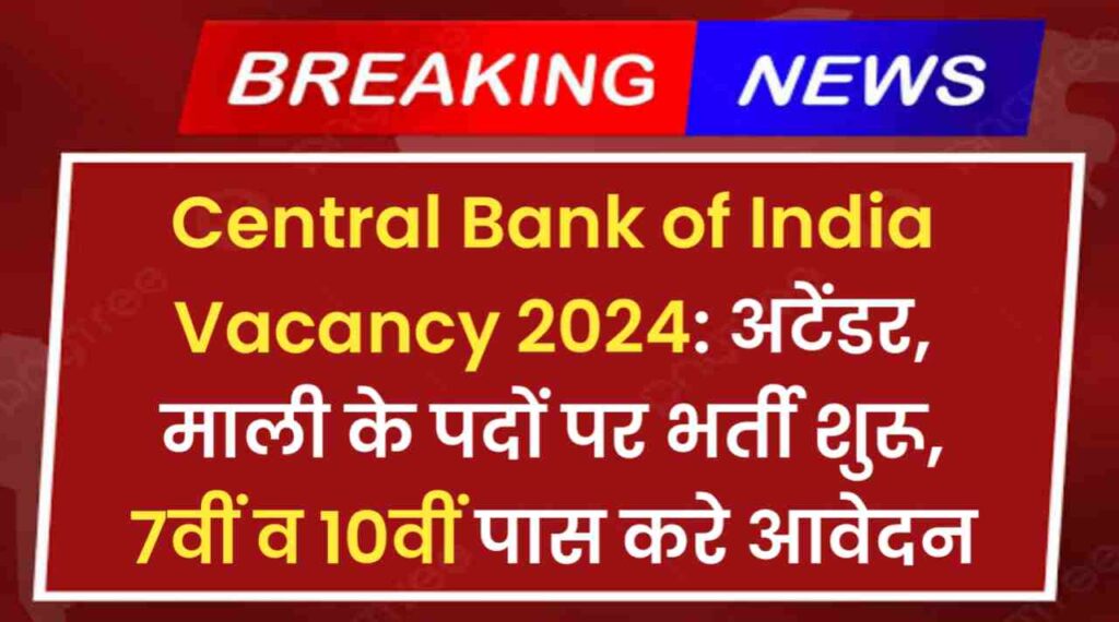 Central Bank of India Vacancy 2024: अटेंडर, माली के पदों जारी हुआ भर्ती नोटिफिकेशन, 7वीं व 10वीं पास करे आवेदन