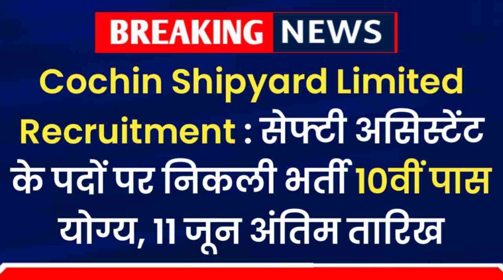 Cochin Shipyard Limited Recruitment : CSL में निकली सेफ्टी असिस्टेंट के 34 पदों पर निकली भर्ती, 11 जून अंतिम तारिख