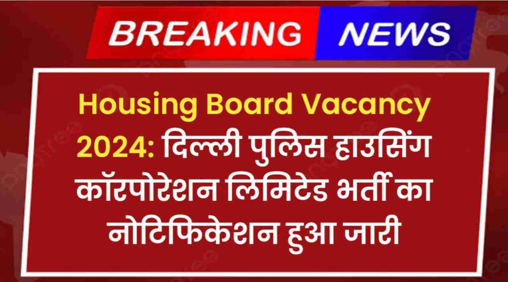 Housing Board Vacancy 2024: दिल्ली पुलिस हाउसिंग कॉरपोरेशन लिमिटेड भर्ती का नोटिफिकेशन हुआ जारी, ऐसे करे अपना आवेदन