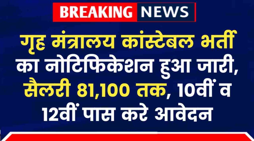 Home Ministry Constable Vacancy 2024: गृह मंत्रालय कांस्टेबल भर्ती का नोटिफिकेशन हुआ जारी, सैलरी 81,100 तक, 10वीं व 12वीं पास करे आवेदन