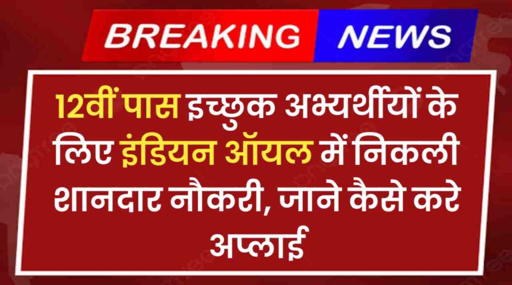 Indian Oil Vacancy 2024: 12वीं पास इच्छुक अभ्यर्थीयों के लिए इंडियन ऑयल में निकली शानदार नौकरी, जाने कैसे करे अप्लाई