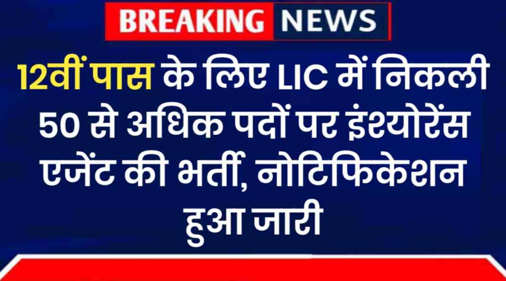 LIC Vacancy 2024: 12वीं पास के लिए एलआईसी में निकली 50 से अधिक पदों पर इंश्योरेंस एजेंट की नई भर्ती, नोटिफिकेशन हुआ जारी