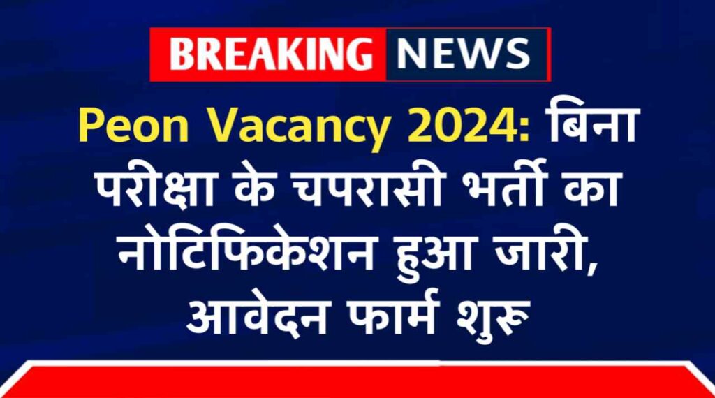 Peon Vacancy 2024: बिना परीक्षा के चपरासी भर्ती का नोटिफिकेशन हुआ जारी, आवेदन फार्म शुरू