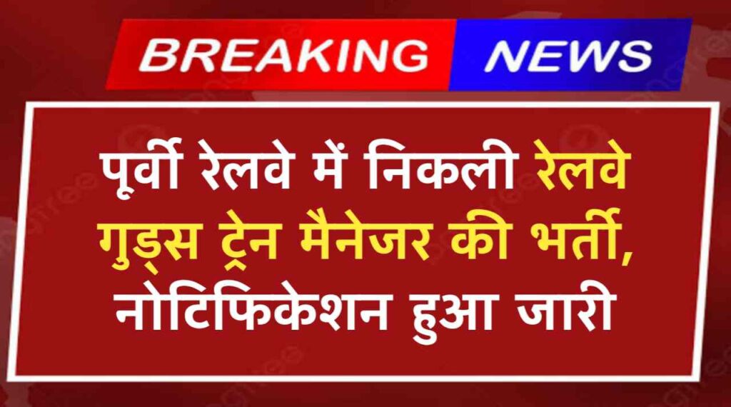 Train Manager Vacancy: पूर्वी रेलवे में निकली रेलवे गुड्स ट्रेन मैनेजर की भर्ती, नोटिफिकेशन हुआ जारी