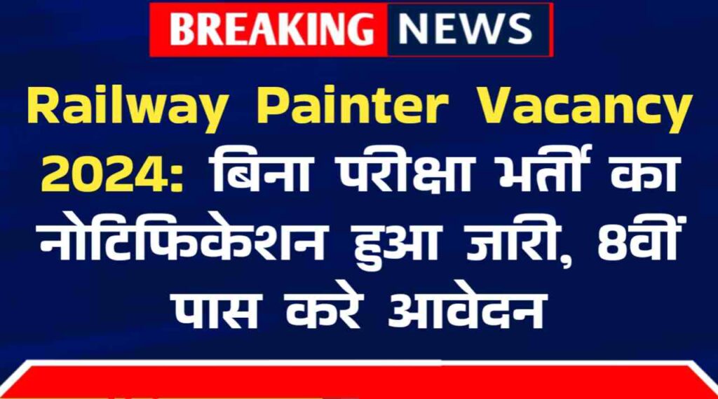 Railway Painter Vacancy 2024: रेलवे में पेंटर के पदों पर बिना परीक्षा भर्ती का नोटिफिकेशन हुआ जारी, 8वीं पास करे आवेदन