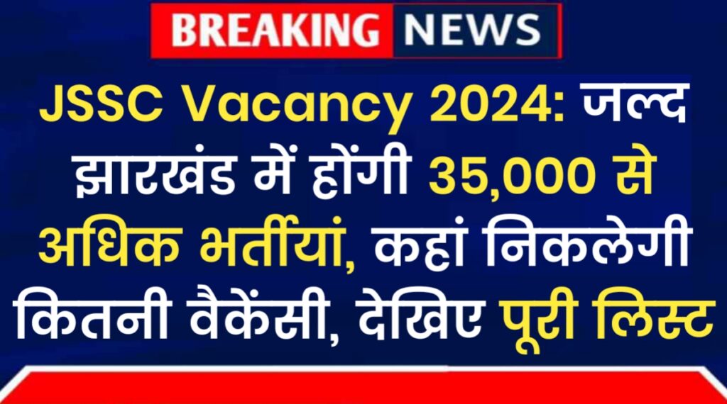 JSSC Vacancy 2024: जल्द झारखंड में होंगी 35,000+ भर्तीयां, कहां निकलेगी कितनी वैकेंसी, देखिए पूरी लिस्ट