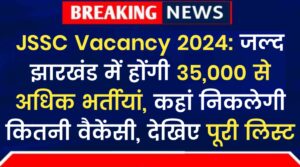 JSSC Vacancy 2024: जल्द झारखंड में होंगी 35,000+ भर्तीयां, कहां निकलेगी कितनी वैकेंसी, देखिए पूरी लिस्ट