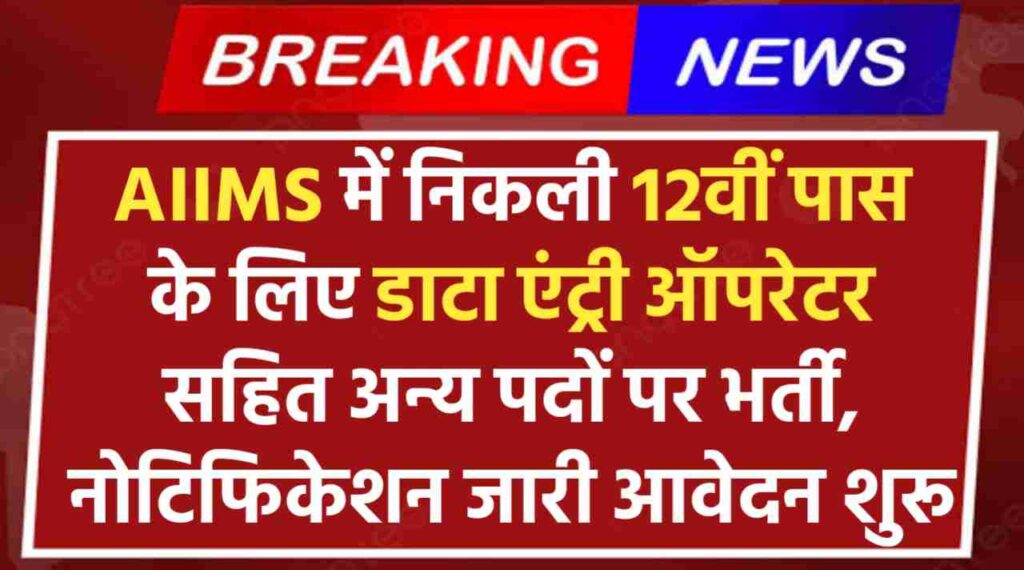 AIIMS Data Entry Operator Recruitment 2024: ऐम्स इंस्टिट्यूट में निकली 12वीं पास के लिए डाटा एंट्री सहित अन्य पदों पर भर्ती, नोटिफिकेशन जारी आवेदन शुरू