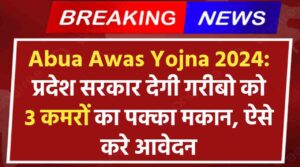 Abua Awas Yojna 2024: प्रदेश सरकार देगी गरीबो को 3 कमरों का पक्का मकान, ऐसे करे आवेदन