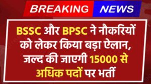 BSSC और BPSC ने नौकरियों को लेकर किया बड़ा ऐलान, जल्द की जाएगी 15000 से अधिक विभिन्न पदों पर भर्ती