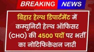 Bihar Health Department Vacancy 2024: बिहार हेल्थ डिपार्टमेंट में कम्युनिटी हेल्थ ऑफिसर (CHO) की 4500 पदों पर भर्ती का नोटिफिकेशन जारी