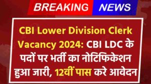 CBI Lower Division Clerk Vacancy 2024: CBI LDC के पदों पर भर्ती का नोटिफिकेशन हुआ जारी, 12वीं पास करे आवेदन