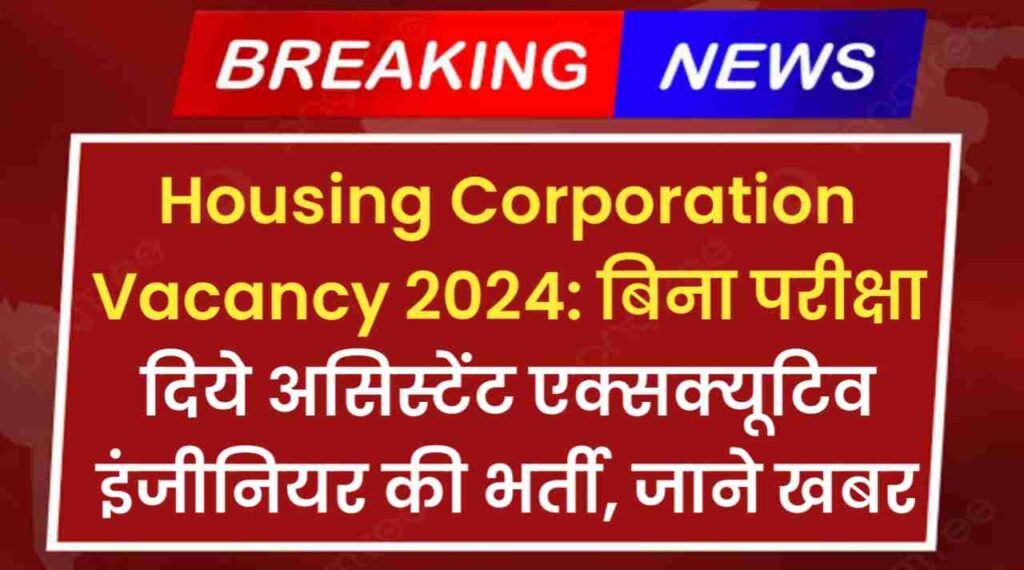 Housing Corporation Recruitment 2024: बिना परीक्षा दिये असिस्टेंट एक्सक्यूटिव इंजीनियर की भर्ती, आज ही करे आवेदन