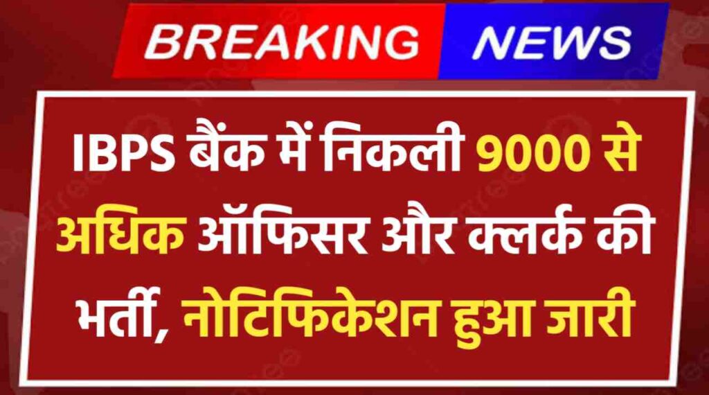 IBPS Banking Officer Recruitment: बैंक में निकली 9000 से अधिक ऑफिसर और क्लर्क की भर्ती, नोटिफिकेशन हुआ जारी