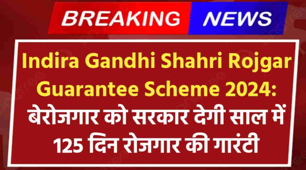 Indira Gandhi Shahri Rojgar Guarantee Scheme 2024: शहरी क्षेत्र के बेरोजगार युवाओं को सरकार देगी साल में 125 दिन रोजगार की गारंटी, जाने कैसे करे आवेदन