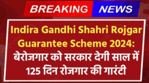 Indira Gandhi Shahri Rojgar Guarantee Scheme 2024: शहरी क्षेत्र के बेरोजगार युवाओं को सरकार देगी साल में 125 दिन रोजगार की गारंटी, जाने कैसे करे आवेदन