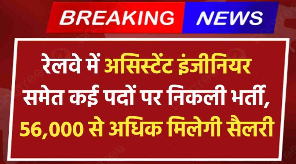 रेलवे में असिस्टेंट इंजीनियर समेत कई पदों पर निकली भर्ती, 56,000 से अधिक मिलेगी सैलरी