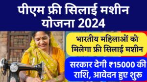 PM Vishwakarma Free Silai Machine Yojana 2024: भारतीय महिलाओं को सिलाई मशीन के लिए सरकार देगी ₹15000 की राशि, आवेदन हुए शुरू