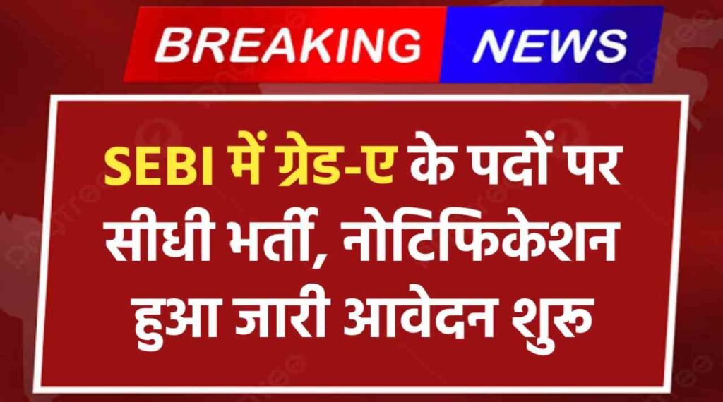 SEBI Recruitment 2024: सेबी में ग्रेड-ए के पदों पर सीधी भर्ती, नोटिफिकेशन हुआ जारी आवेदन शुरू