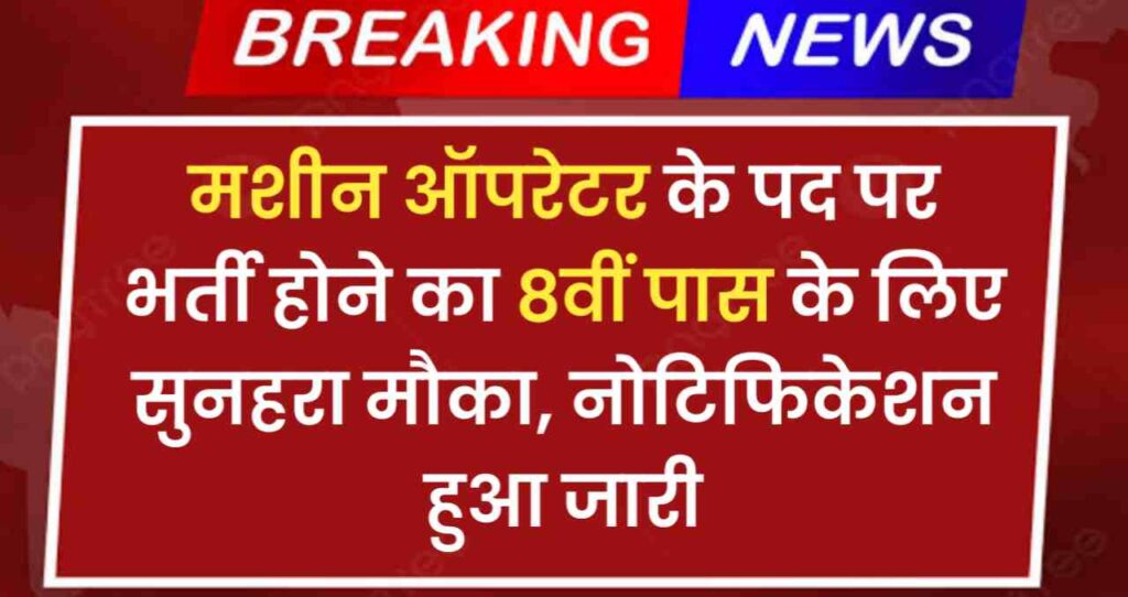 Machine Operator Bharti 2024: मशीन ऑपरेटर के पद पर भर्ती होने का 8वीं पास के लिए सुनहरा मौका, नोटिफिकेशन हुआ जारी