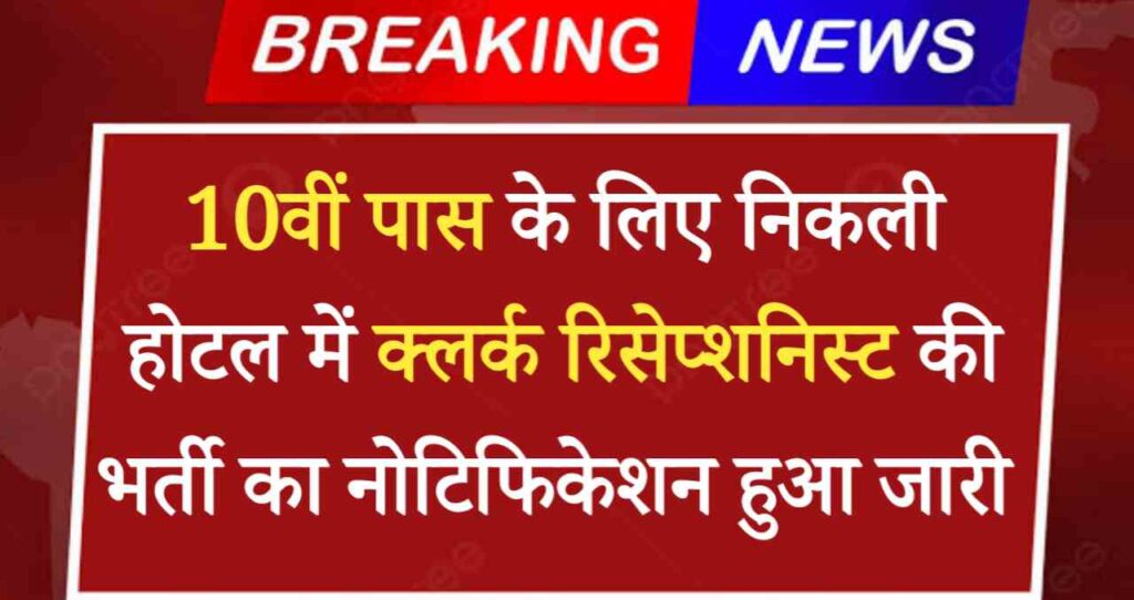 Hotel Clerk Vacancy: 10वीं पास के लिए निकली होटल में क्लर्क रिसेप्शनिस्ट एवं ऑफिस असिस्टेंट की भर्ती का नोटिफिकेशन हुआ जारी 