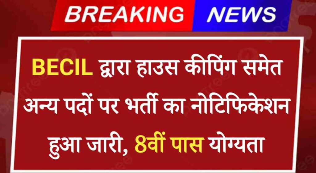 BECIL Housekeeping Vacancy 2024: हाउस कीपिंग समेत अन्य पदों पर भर्ती का नोटिफिकेशन हुआ जारी, 8वीं पास योग्यता