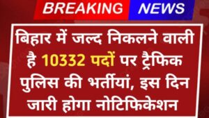 Bihar Traffic Police Vacancy 2024: बिहार राज्य में जल्द निकलने वाली है 10332 पदों पर ट्रैफिक पुलिस की भर्तीयां, इस दिन जारी होगा नोटिफिकेशन 