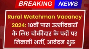 Rural Watchman Vacancy 2024: 10वीं पास उम्मीदवारों के लिए चौकीदार के पदों पर निकली भर्ती, आवेदन शुरू