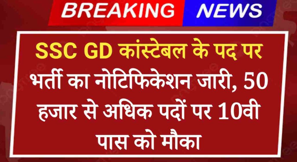 SSC GD Vacancy 2024-25: GD कांस्टेबल के पद पर भर्ती का नोटिफिकेशन जारी, 50 हजार से अधिक पदों पर 10वी पास को मौका