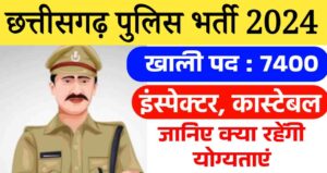 CG Police Bharti 2024: छत्तीसगढ़ पुलिस विभाग में होने जा रही है 7400 विभिन्न पदों पर भर्तीयां