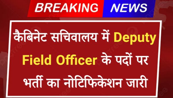 Cabinet Sachivalay DFO Vacancy 2024: कैबिनेट सचिवालय में Deputy Field Officer के पदों पर भर्ती का नोटिफिकेशन जारी