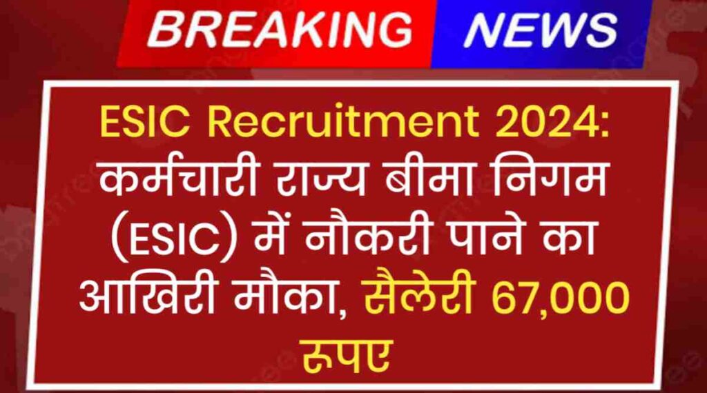 ESIC Recruitment 2024: कर्मचारी राज्य बीमा निगम (ESIC) में नौकरी पाने का आखिरी मौका, सैलेरी 67,000 रूपए 