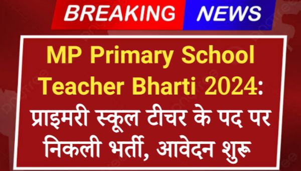 MP Primary School Teacher Bharti 2024: प्राइमरी स्कूल टीचर के पद पर निकली भर्ती, आवेदन शुरू