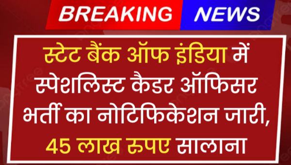 भारतीय स्टेट बैंक ऑफ इंडिया में स्पेशलिस्ट कैडर ऑफिसर भर्ती का नोटिफिकेशन जारी, 45 लाख रुपए सालाना