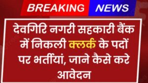 Sahkari Bank Clerk Vacancy 2024 : देवगिरि नगरी सहकारी बैंक में निकली क्लर्क के पदों पर भर्तीयां, जाने कैसे करे आवेदन