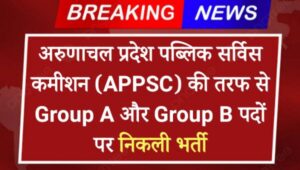 APPSC CCE Vacancy 2024: अरुणाचल प्रदेश पब्लिक सर्विस कमीशन (APPSC) की तरफ से Group A और Group B पदों पर निकली भर्ती