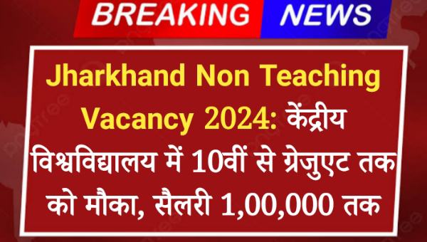 Jharkhand Non Teaching Vacancy 2024: केंद्रीय विश्वविद्यालय में 10वीं से ग्रेजुएट तक को मौका, सैलरी 1,00,000 तक