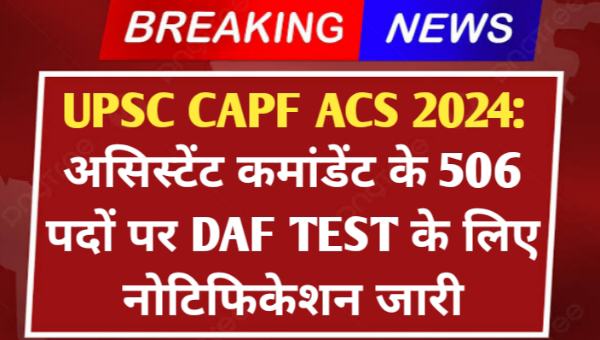 UPSC CAPF ACS 2024: असिस्टेंट कमांडेंट के 506 पदों पर DAF TEST के लिए नोटिफिकेशन जारी, जल्द करें आवेदन  