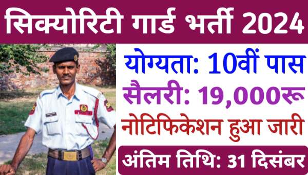 Security Guard Vacancy 2024: सुरक्षा गार्ड पदों पर भर्ती नोटिफिकेशन जारी सैलेरी 19000 रूपए, 10वी पास योग्यता