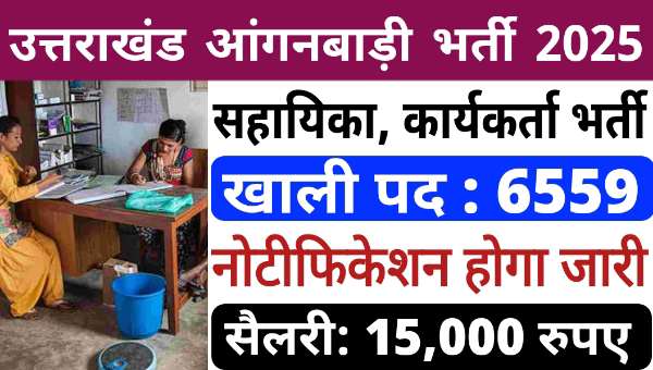 Uttarakhand Anaganwadi Worker Vacancy 2025: उत्तराखंड में 6559 पदों पर आंगनबाड़ी भर्ती, इस दिन से होगा आवेदन