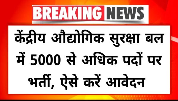 CISF VACANCY 2025: केंद्रीय औद्योगिक सुरक्षा बल में 5000 से अधिक पदों पर भर्ती, ऐसे करें आवेदन 