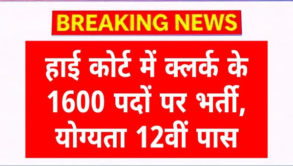 HIGH COURT CLERK RECRUITMENT 2025: हाई कोर्ट में क्लर्क के 1600 पदों पर भर्ती, योग्यता 12वीं पास