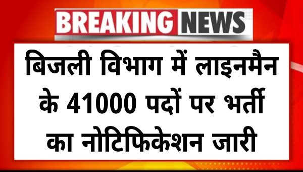 Lineman Bharti 2025 : बिजली विभाग में लाइनमैन के 41000 पदों पर भर्ती का नोटिफिकेशन जारी