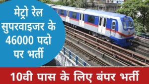 Metro Supervisor Bharti 2025 : मेट्रो रेल में सुपरवाइजर के 46000 पदों पर भर्ती का नोटिफिकेशन जारी योग्यता 10वीं पास