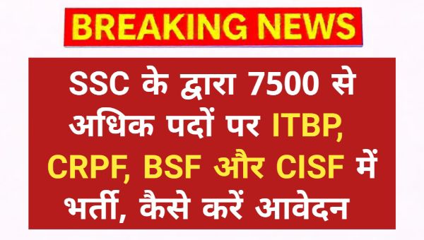 SSC GD VACANCY 2025: SSC के द्वारा 7500 से अधिक पदों पर ITBP,  CRPF, BSF और CISF में भर्ती, कैसे करें आवेदन 